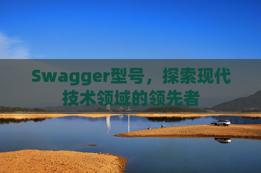Swagger型号,探索现代技术领域的领先者