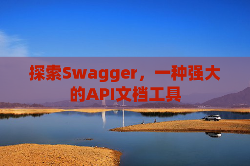 探索Swagger,一种强大的API文档工具
